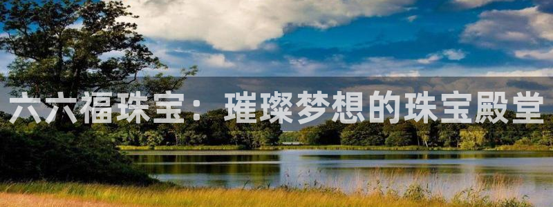 新宝5软件下载：六六福珠宝：璀璨梦想的珠宝殿堂