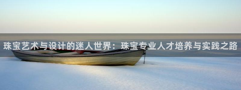 新宝5是谁：珠宝艺术与设计的迷人世界：珠宝专业人才培养与实践之路