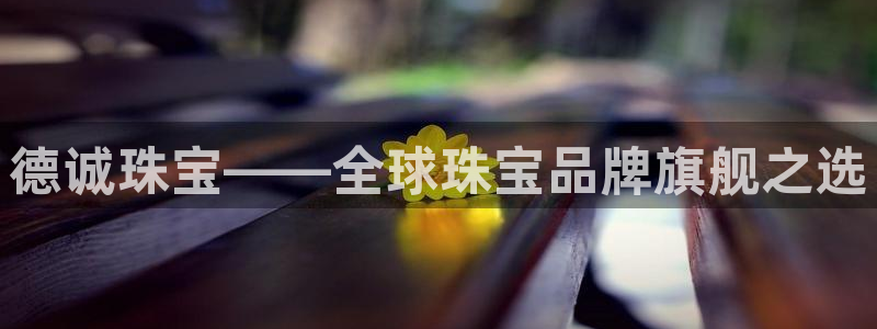 新宝5娱乐登录：德诚珠宝——全球珠宝品牌旗舰之选