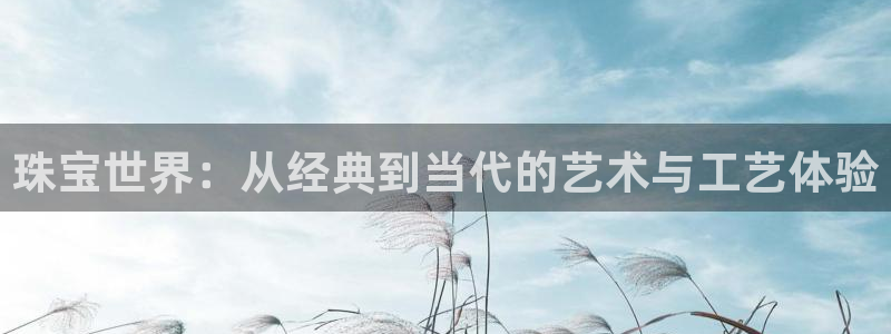 新宝5下载 迅雷下载：珠宝世界：从经典到当代的艺术与工艺体验