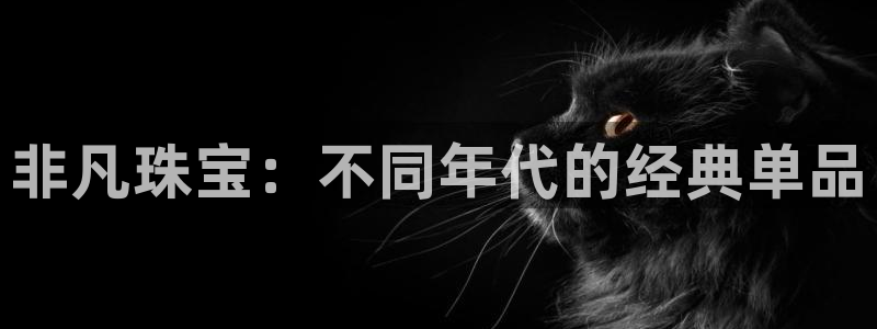 新宝5娱乐网址：非凡珠宝：不同年代的经典单品