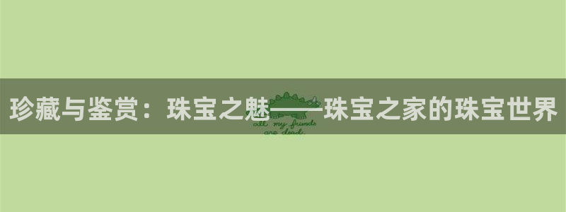 新宝5天：珍藏与鉴赏：珠宝之魅——珠宝之家的珠宝世界