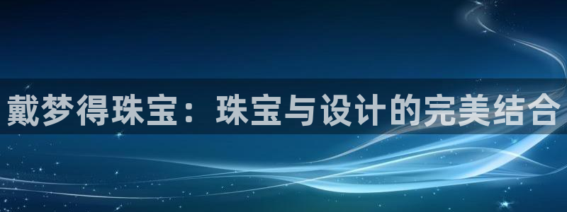 新宝5官方下载地址：戴梦得珠宝：珠宝与设计的完美结合