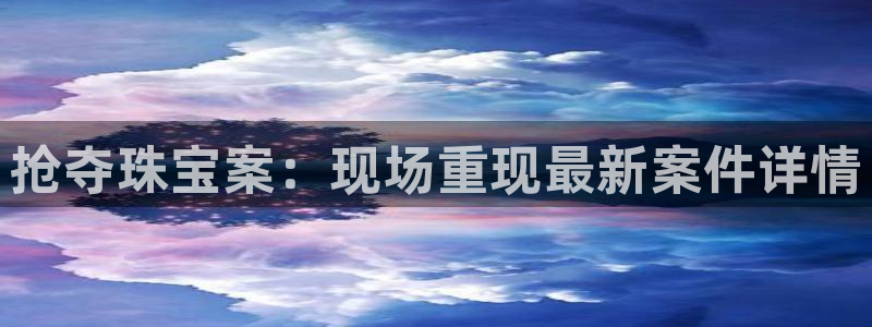 新宝5五：抢夺珠宝案：现场重现最新案件详情