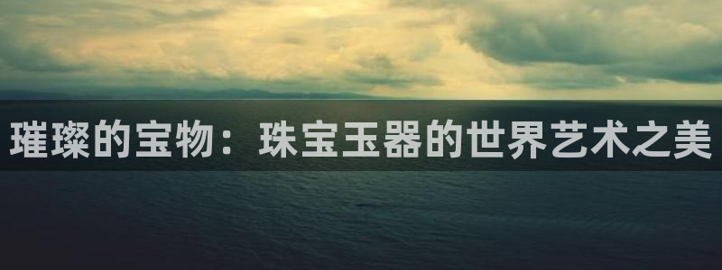 新宝5入口：璀璨的宝物：珠宝玉器的世界艺术之美