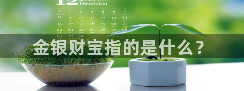 新宝5官方下载地址：金银财宝指的是什么？
