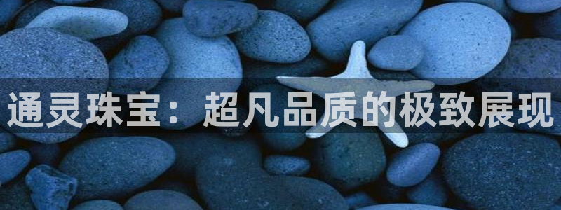 新宝5登录入口网址：通灵珠宝：超凡品质的极致展现