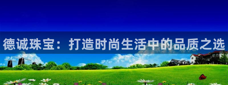 新宝5 唯一：德诚珠宝：打造时尚生活中的品质之选