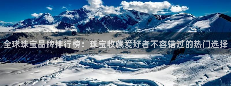 新宝5注册链接：全球珠宝品牌排行榜：珠宝收藏爱好者不容错过的热门选择