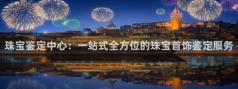 新宝5寂创33300散：珠宝鉴定中心：一站式全方位的珠宝首饰鉴定服务
